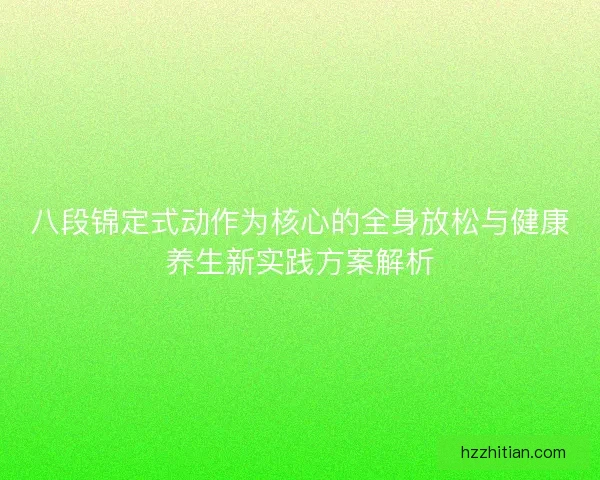 八段锦定式动作为核心的全身放松与健康养生新实践方案解析