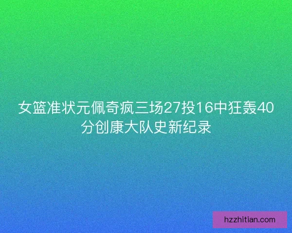 女篮准状元佩奇疯三场27投16中狂轰40分创康大队史新纪录