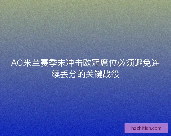AC米兰赛季末冲击欧冠席位必须避免连续丢分的关键战役