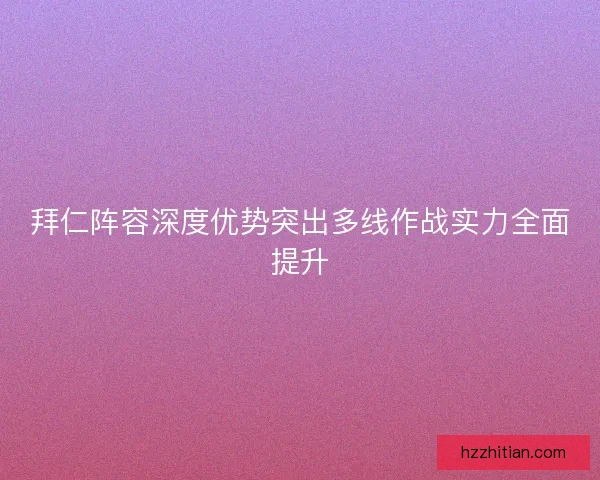 拜仁阵容深度优势突出多线作战实力全面提升