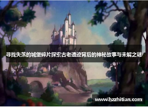 寻找失落的城堡碎片探索古老遗迹背后的神秘故事与未解之谜