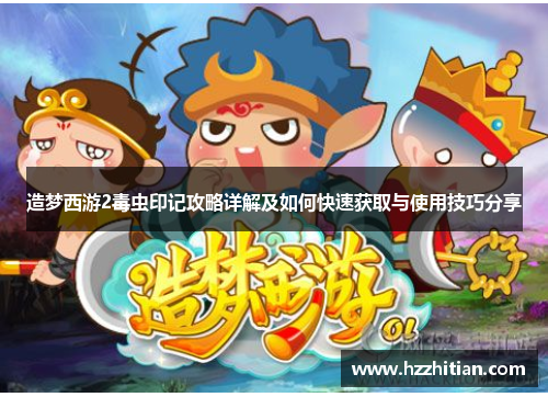 造梦西游2毒虫印记攻略详解及如何快速获取与使用技巧分享